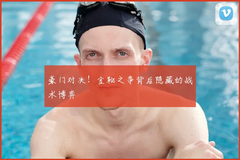 豪门对决!金靴之争背后隐藏的战术博弈