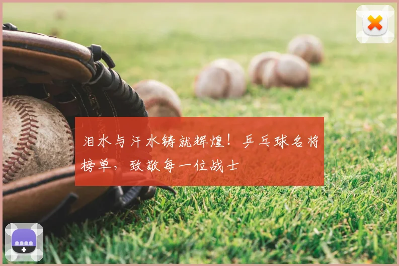 泪水与汗水铸就辉煌！乒乓球名将榜单，致敬每一位战士