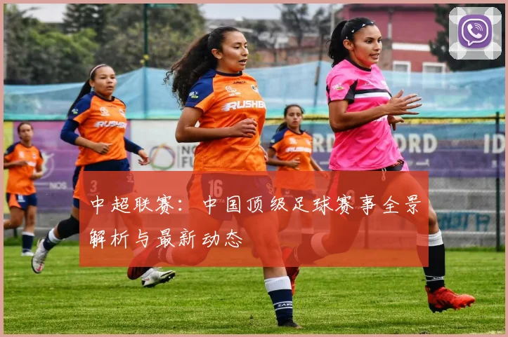 中超联赛：中国顶级足球赛事全景解析与最新动态