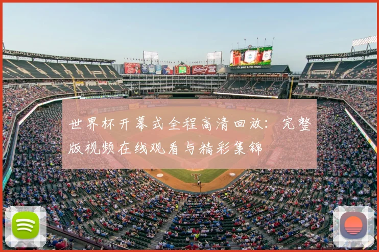 世界杯开幕式全程高清回放：完整版视频在线观看与精彩集锦